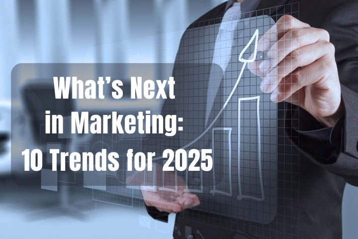 What’s Next in Marketing: 10 Trends for 2025